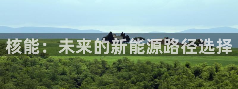 门徒娱乐网站官网下载：核能：未来的新能源