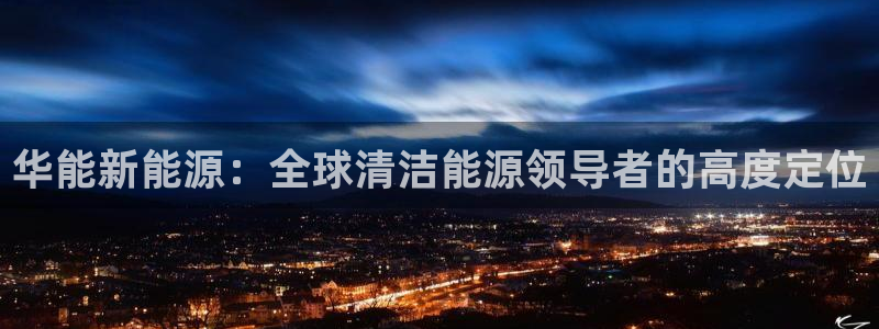 门徒娱乐月：华能新能源：全球清洁能源领导